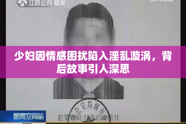 少妇因情感困扰陷入淫乱漩涡，背后故事引人深思
