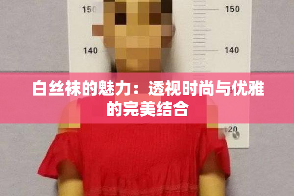 白丝袜的魅力：透视时尚与优雅的完美结合