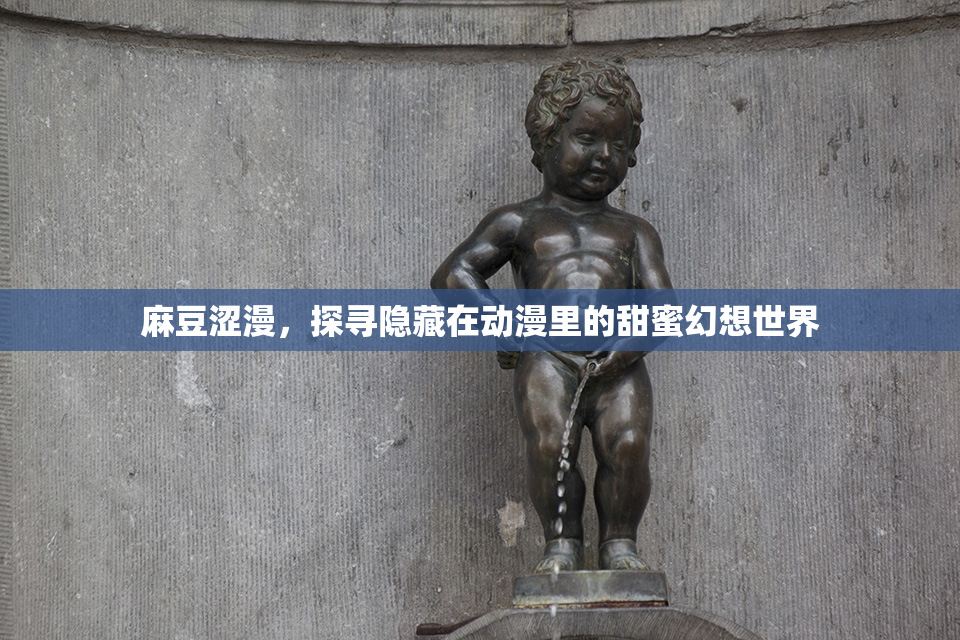 麻豆涩漫，探寻隐藏在动漫里的甜蜜幻想世界