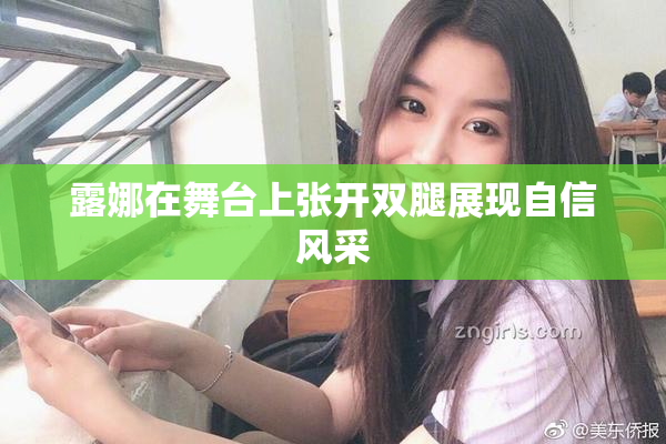 露娜在舞台上张开双腿展现自信风采