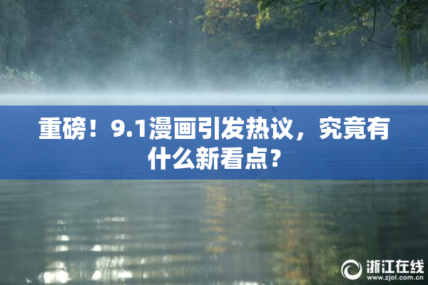重磅！9.1漫画引发热议，究竟有什么新看点？