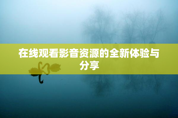 在线观看影音资源的全新体验与分享