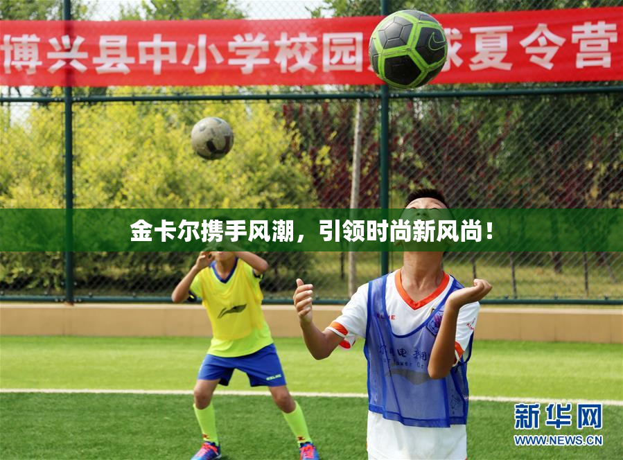 金卡尔携手风潮，引领时尚新风尚！