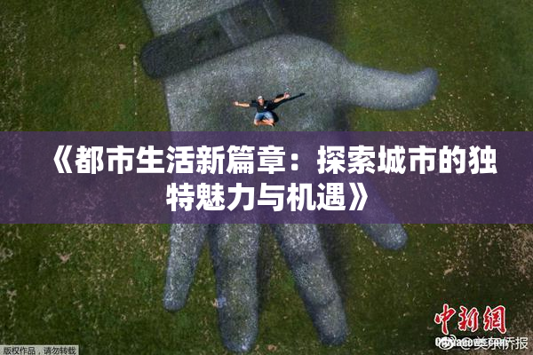 《都市生活新篇章：探索城市的独特魅力与机遇》