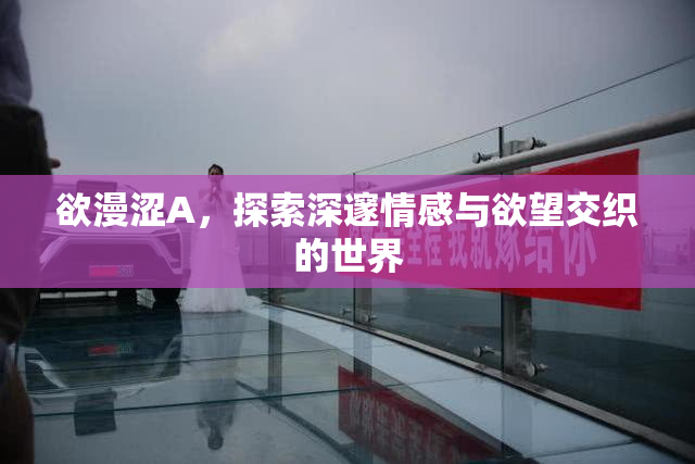 欲漫涩A，探索深邃情感与欲望交织的世界