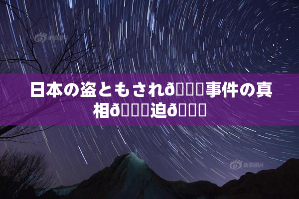 日本の盗ともされ👅事件の真相🎆迫🌃