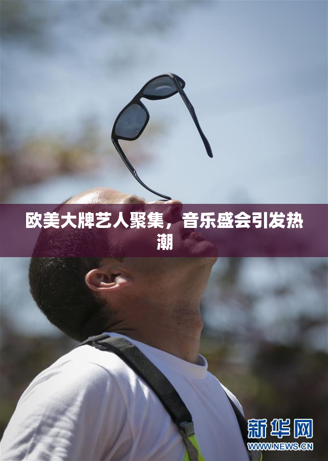 欧美大牌艺人聚集，音乐盛会引发热潮