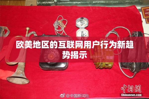 欧美地区的互联网用户行为新趋势揭示