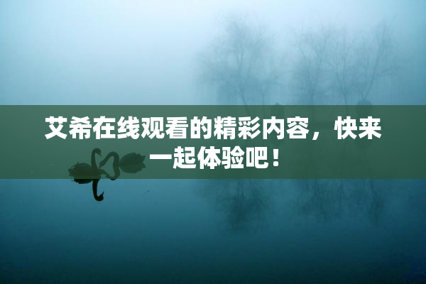 艾希在线观看的精彩内容，快来一起体验吧！