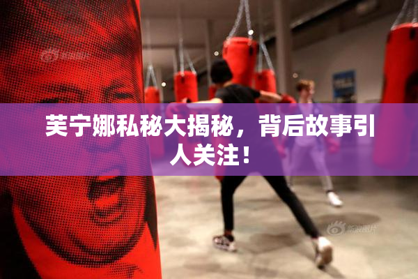 芙宁娜私秘大揭秘，背后故事引人关注！