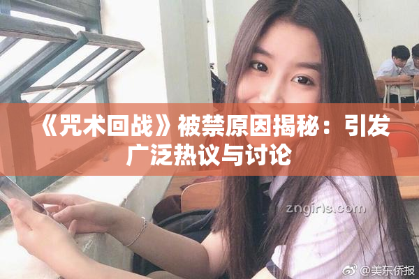 《咒术回战》被禁原因揭秘：引发广泛热议与讨论