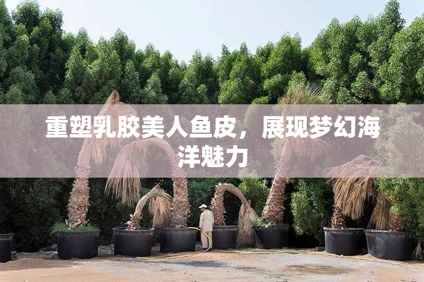 重塑乳胶美人鱼皮，展现梦幻海洋魅力