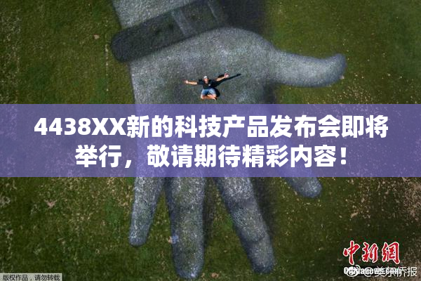 4438XX新的科技产品发布会即将举行，敬请期待精彩内容！