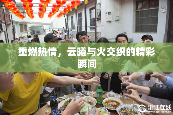 重燃热情，云曦与火交织的精彩瞬间