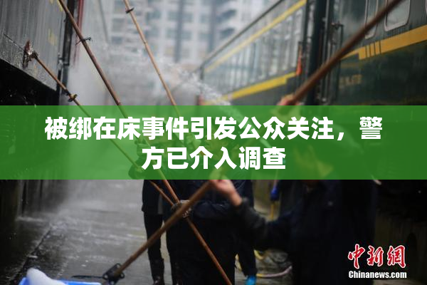 被绑在床事件引发公众关注，警方已介入调查