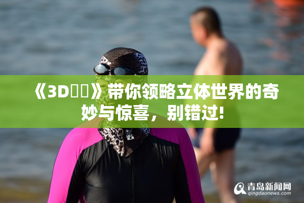 《3D姉弚》带你领略立体世界的奇妙与惊喜，别错过!