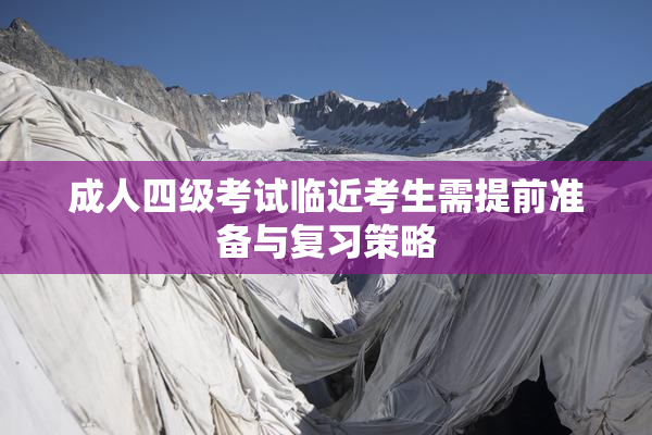 成人四级考试临近考生需提前准备与复习策略