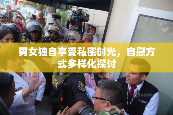 男女独自享受私密时光，自慰方式多样化探讨