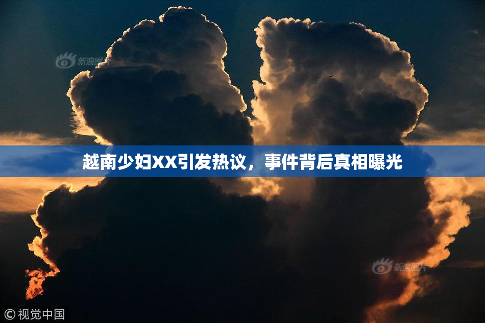 越南少妇XX引发热议，事件背后真相曝光