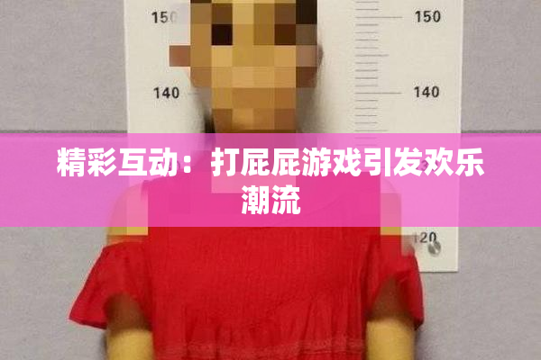 精彩互动：打屁屁游戏引发欢乐潮流