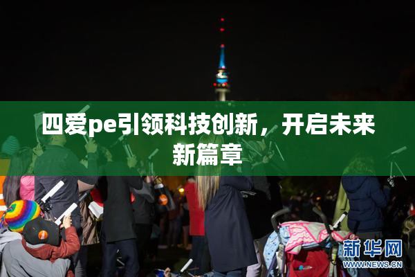 四爱pe引领科技创新，开启未来新篇章