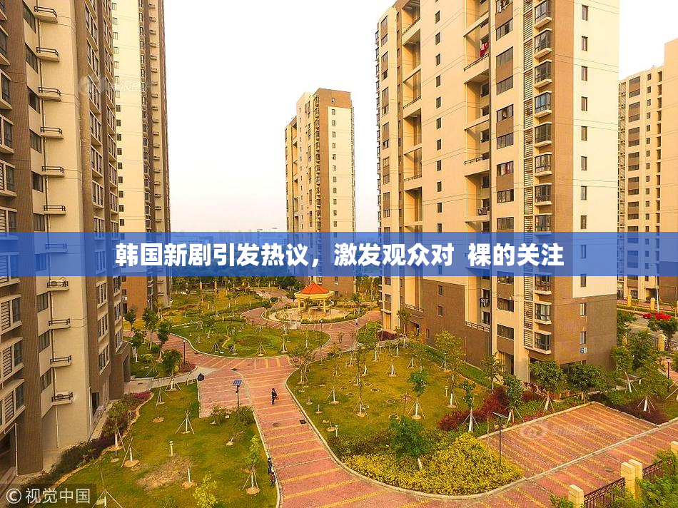 韩国新剧引发热议，激发观众对  裸的关注