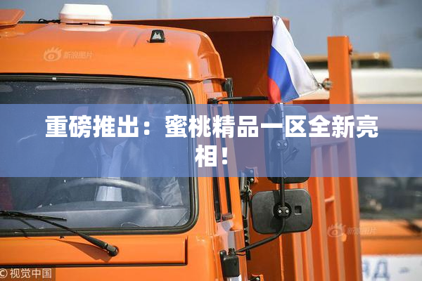 重磅推出：蜜桃精品一区全新亮相！