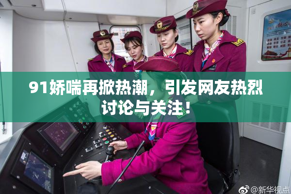 91娇喘再掀热潮，引发网友热烈讨论与关注！