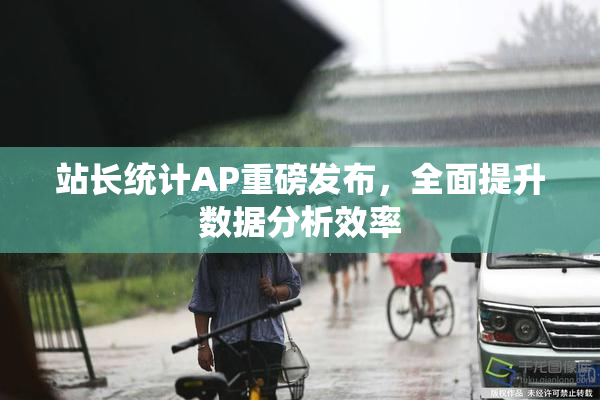 站长统计AP重磅发布，全面提升数据分析效率