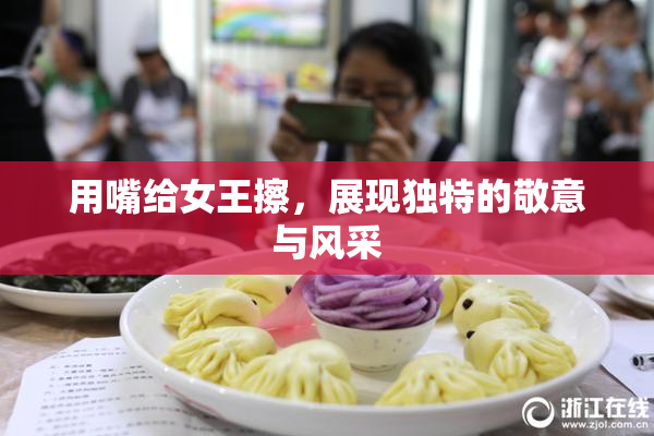 用嘴给女王擦，展现独特的敬意与风采