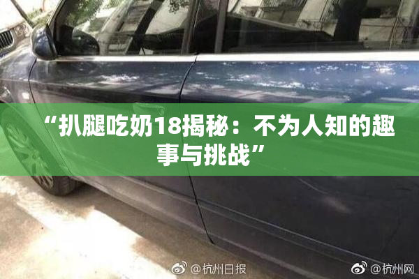 “扒腿吃奶18揭秘：不为人知的趣事与挑战”