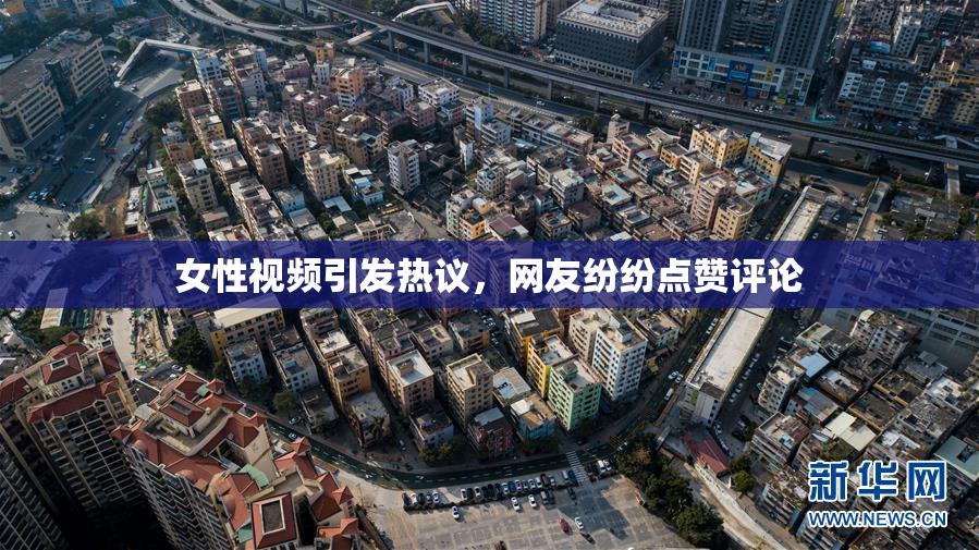 女性视频引发热议，网友纷纷点赞评论
