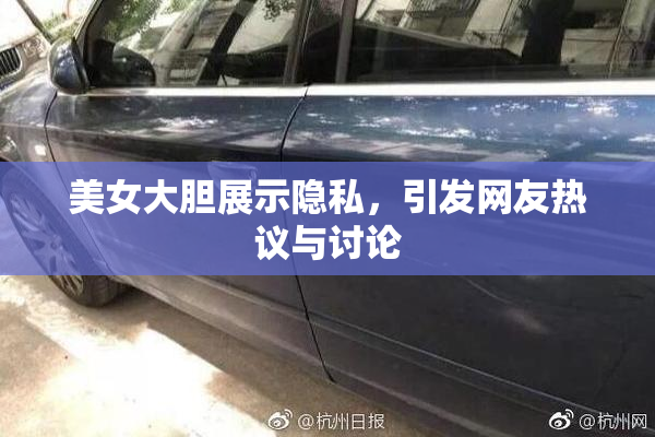 美女大胆展示隐私，引发网友热议与讨论