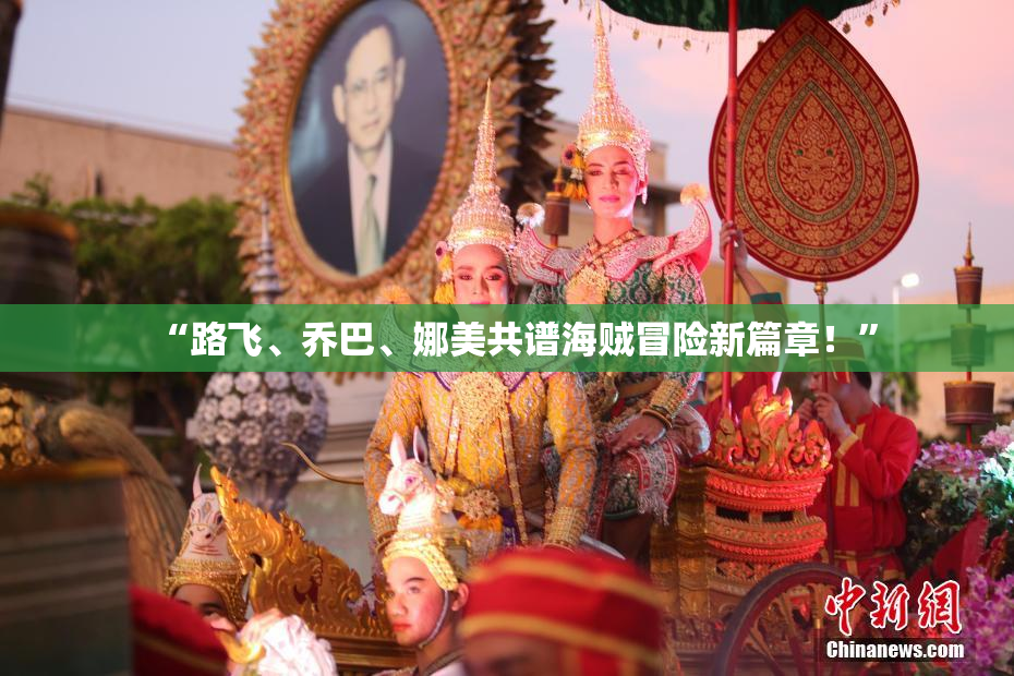 “路飞、乔巴、娜美共谱海贼冒险新篇章！”