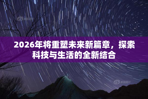 2026年将重塑未来新篇章，探索科技与生活的全新结合
