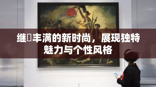 继牳丰满的新时尚，展现独特魅力与个性风格