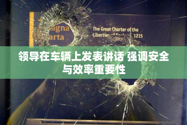 领导在车辆上发表讲话 强调安全与效率重要性