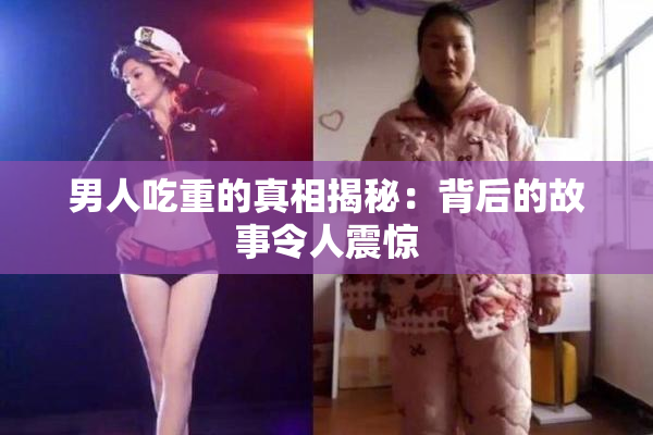 男人吃重的真相揭秘：背后的故事令人震惊