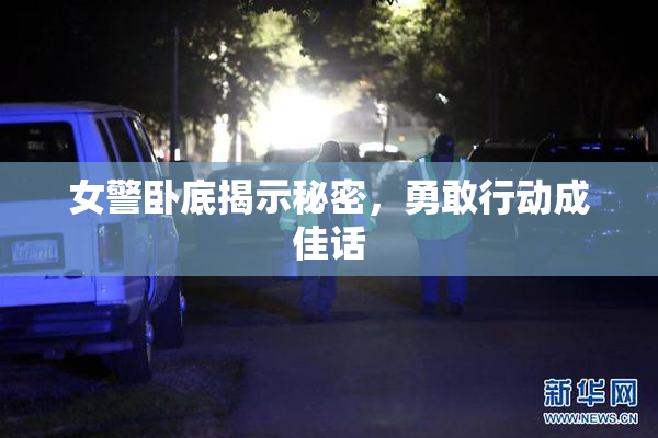 女警卧底揭示秘密，勇敢行动成佳话