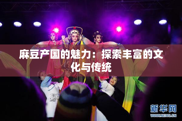 麻豆产国的魅力：探索丰富的文化与传统
