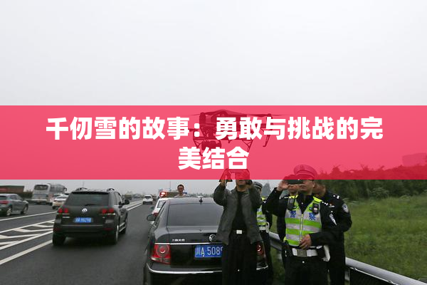 千仞雪的故事：勇敢与挑战的完美结合