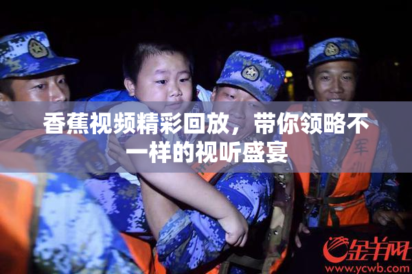 香蕉视频精彩回放，带你领略不一样的视听盛宴