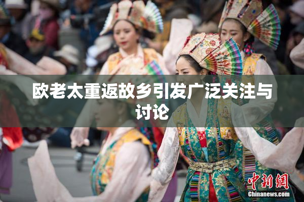 欧老太重返故乡引发广泛关注与讨论