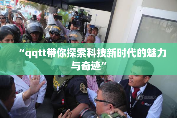 “qqtt带你探索科技新时代的魅力与奇迹”