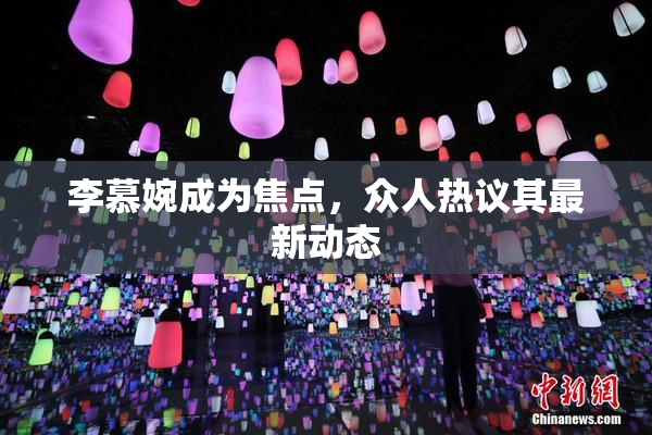 李慕婉成为焦点，众人热议其最新动态