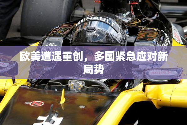 欧美遭遇重创，多国紧急应对新局势