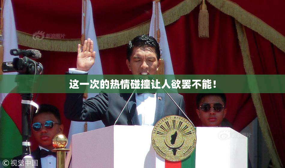 这一次的热情碰撞让人欲罢不能！