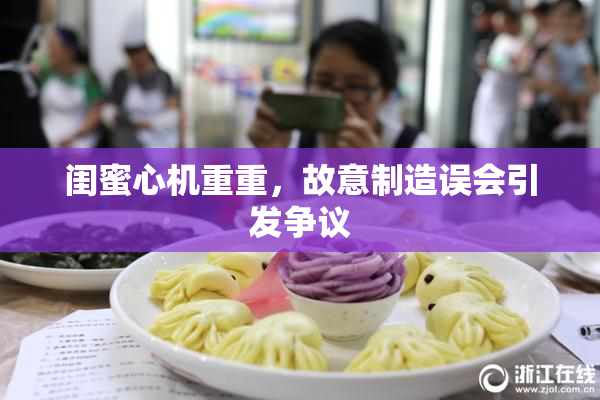 闺蜜心机重重，故意制造误会引发争议