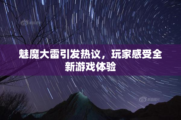 魅魔大雷引发热议，玩家感受全新游戏体验