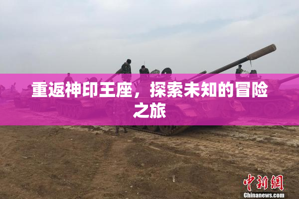 重返神印王座，探索未知的冒险之旅
